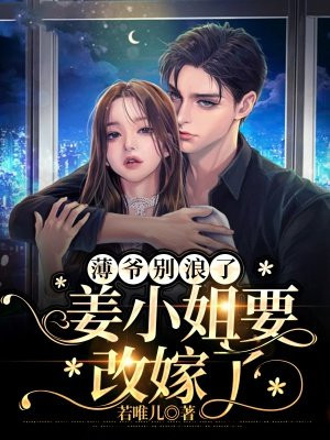 薄爷别浪了,姜小姐要改嫁了