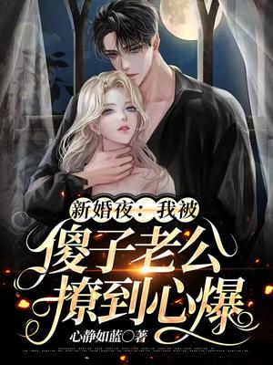 新婚夜：我被傻子老公撩到心爆