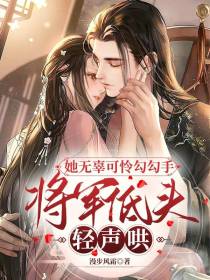 她无辜可怜勾勾手，将军低头轻声