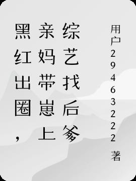 黑红出圈,亲妈带崽上综艺找后爹