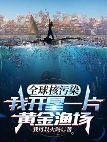 全球核污染,我开垦一片黄金渔场