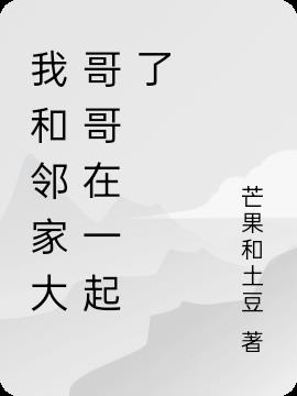 我和邻家大哥哥在一起了