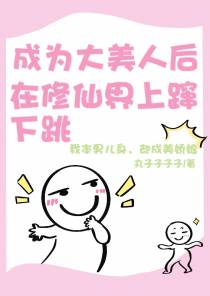 成为大美人后,在修仙界上蹿下跳