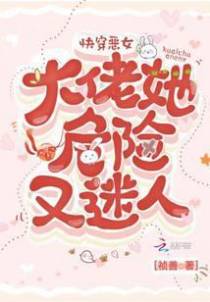 快穿恶女：大佬她危险又迷人