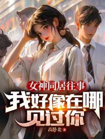女神同居往事,我好像在哪见过你