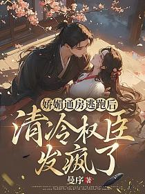 娇媚通房逃跑后,清冷权臣发疯了