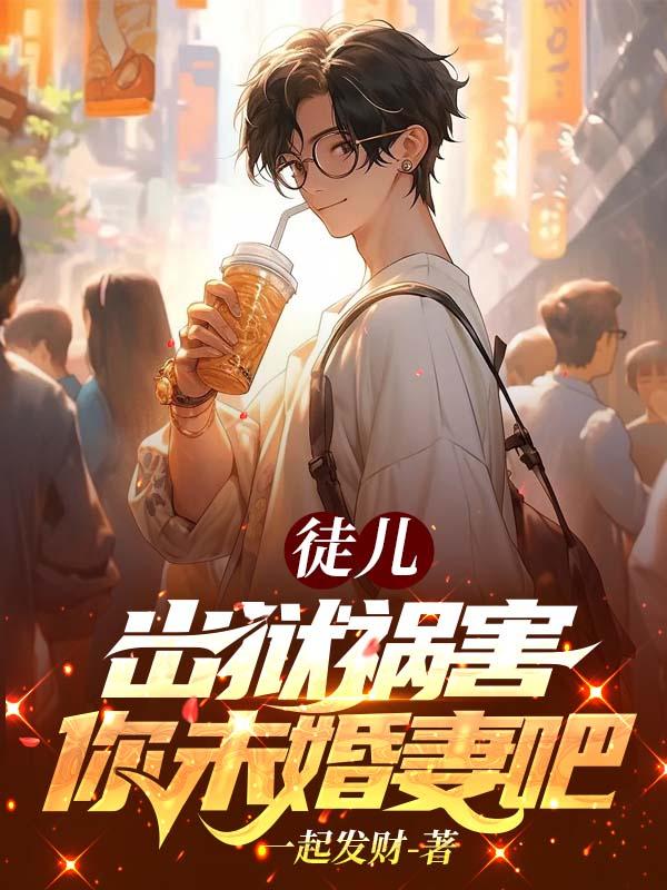 徒儿，出狱祸害你未婚妻吧