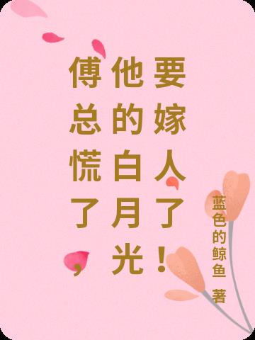 傅总慌了，他的白月光要嫁人了！