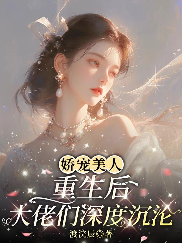 娇宠美人重生后，大佬们深度沉沦